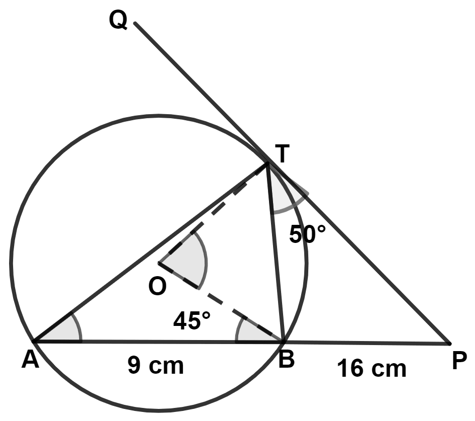 In the given figure, O is the center of the circle. PQ is a tangent to the circle at T. Chord AB produced meets the tangent at P. AB = 9 cm, BP = 16 cm, ∠PTB = 50°, ∠OBA = 45°. Find : ICSE 2023 Maths Solved Question Paper.