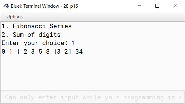 BlueJ output of Using a switch statement, write a menu driven program to: (a) generate and display the first 10 terms of the Fibonacci series 0, 1, 1, 2, 3, 5 The first two Fibonacci numbers are 0 and 1, and each subsequent number is the sum of the previous two. (b) find the sum of the digits of an integer that is input by the user. Sample Input: 15390 Sample Output: Sum of the digits = 18 For an incorrect choice, an appropriate error message should be displayed.