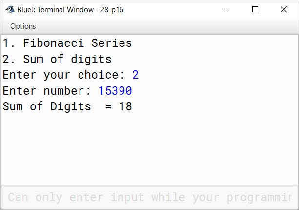 BlueJ output of Using a switch statement, write a menu driven program to: (a) generate and display the first 10 terms of the Fibonacci series 0, 1, 1, 2, 3, 5 The first two Fibonacci numbers are 0 and 1, and each subsequent number is the sum of the previous two. (b) find the sum of the digits of an integer that is input by the user. Sample Input: 15390 Sample Output: Sum of the digits = 18 For an incorrect choice, an appropriate error message should be displayed.