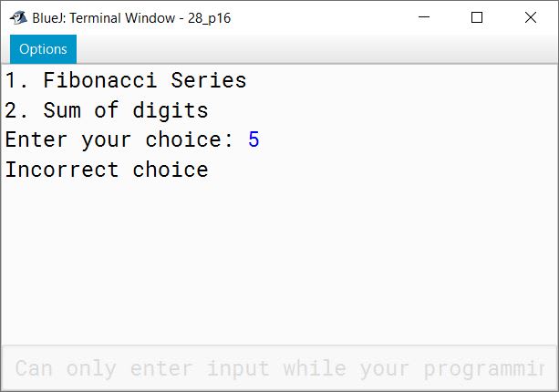 BlueJ output of Using a switch statement, write a menu driven program to: (a) generate and display the first 10 terms of the Fibonacci series 0, 1, 1, 2, 3, 5 The first two Fibonacci numbers are 0 and 1, and each subsequent number is the sum of the previous two. (b) find the sum of the digits of an integer that is input by the user. Sample Input: 15390 Sample Output: Sum of the digits = 18 For an incorrect choice, an appropriate error message should be displayed.