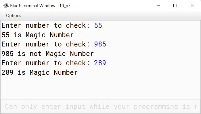 BlueJ output of Write a program to input a number and check whether it is 'Magic Number' or not. Display the message accordingly. A number is said to be a magic number if the eventual sum of digits of the number is one. Sample Input : 55 Then, 5 + 5 = 10, 1 + 0 = 1 Sample Output: Hence, 55 is a Magic Number. Similarly, 289 is a Magic Number.