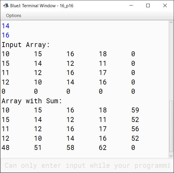 BlueJ output of Write a program to create a double dimensional array of size n x m. Input the numbers in first (n-1) x (m-1) cells. Find and place the sum of each row and each column in corresponding cells of last column and last row respectively. Finally, display the array elements along with the sum of rows and columns. Sample Input Sample Output