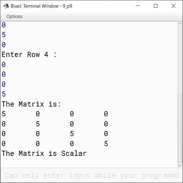 BlueJ output of Write a Program in Java to input elements in a 2-D square matrix and check whether it is a Scalar Matrix or not. Scalar Matrix: A scalar matrix is a diagonal matrix where the left diagonal elements are same. The Matrix is: 5 0 0 0 0 5 0 0 0 0 5 0 0 0 0 5 The Matrix is Scalar