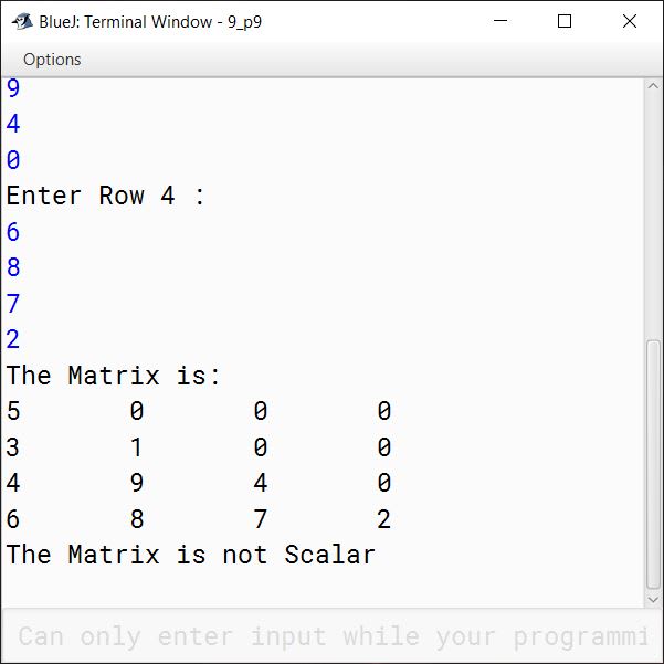 BlueJ output of Write a Program in Java to input elements in a 2-D square matrix and check whether it is a Scalar Matrix or not. Scalar Matrix: A scalar matrix is a diagonal matrix where the left diagonal elements are same. The Matrix is: 5 0 0 0 0 5 0 0 0 0 5 0 0 0 0 5 The Matrix is Scalar