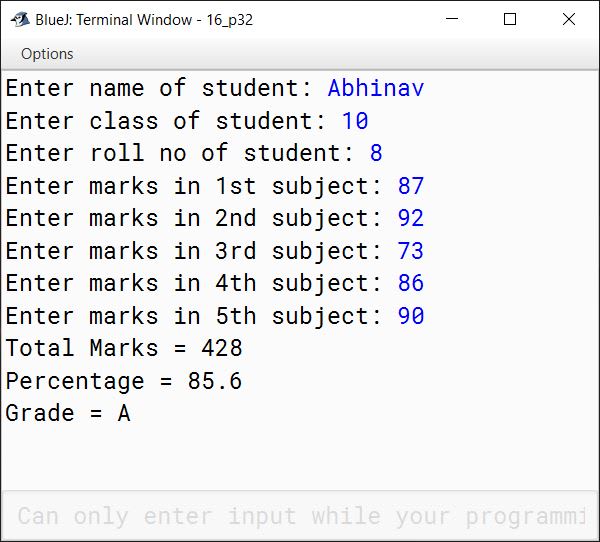 BlueJ output of Write a Java program in which you input students name, class, roll number, and marks in 5 subjects. Find out the total marks, percentage, and grade according to the following table.